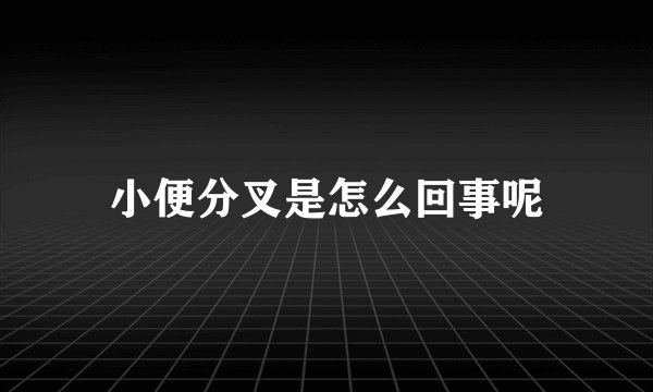 小便分叉是怎么回事呢