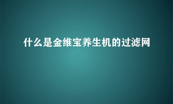 什么是金维宝养生机的过滤网