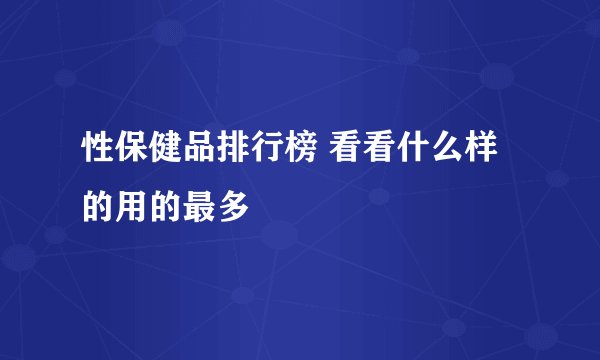 性保健品排行榜 看看什么样的用的最多
