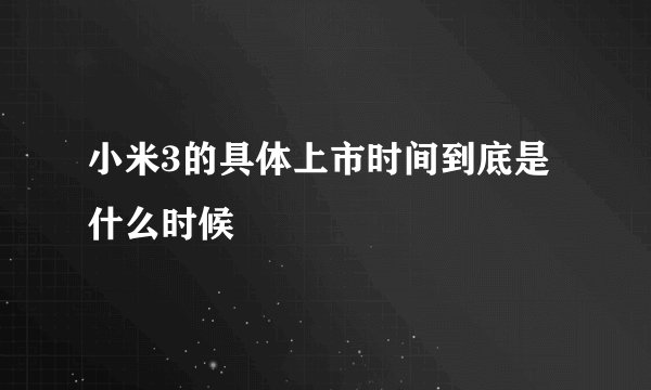 小米3的具体上市时间到底是什么时候