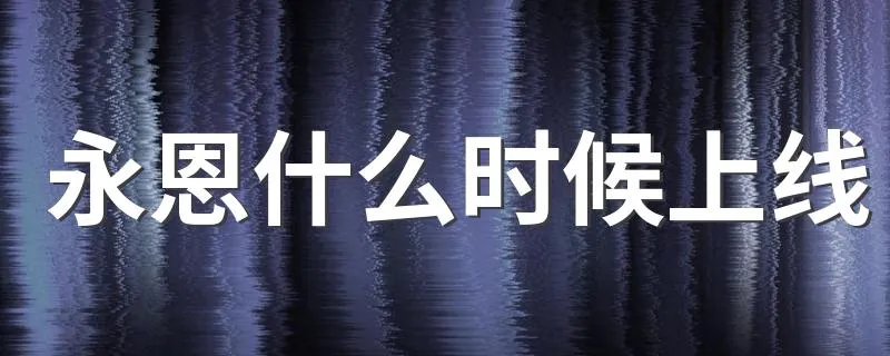 永恩什么时候上线 永恩是什么英雄