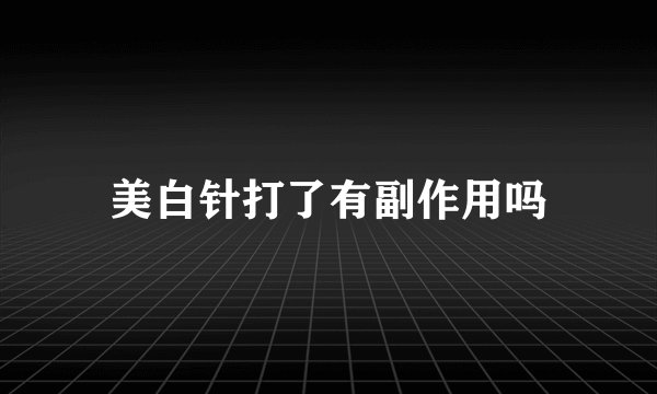 美白针打了有副作用吗