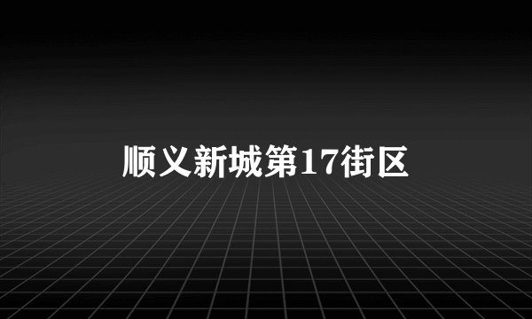 顺义新城第17街区