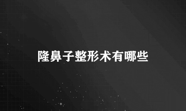 隆鼻子整形术有哪些