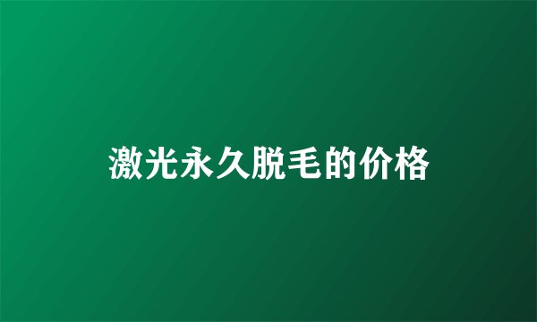 激光永久脱毛的价格