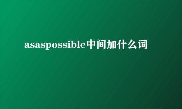 asaspossible中间加什么词