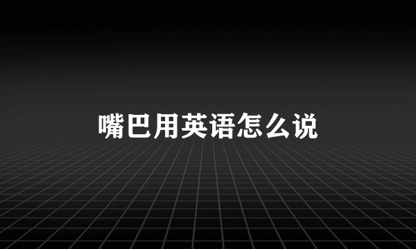 嘴巴用英语怎么说