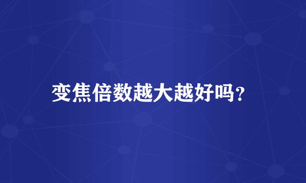 变焦倍数越大越好吗?