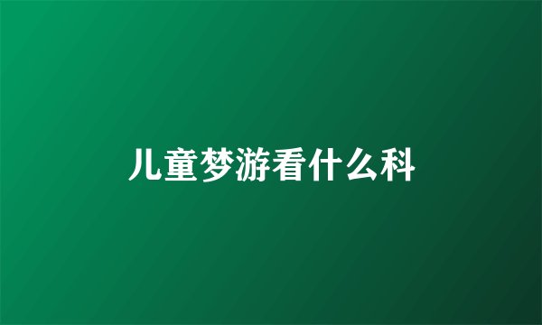儿童梦游看什么科