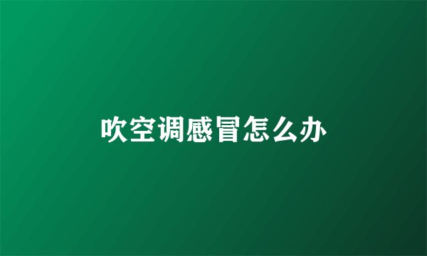 吹空调感冒怎么办