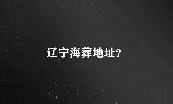 辽宁海葬地址？