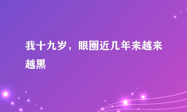 我十九岁，眼圈近几年来越来越黑