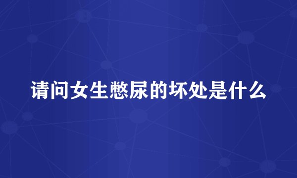 请问女生憋尿的坏处是什么