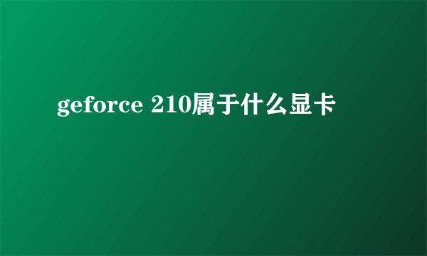 geforce 210属于什么显卡