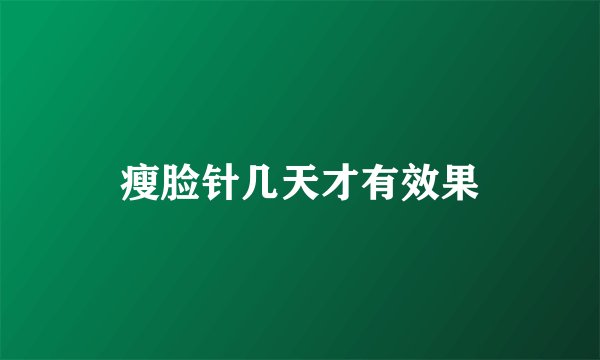 瘦脸针几天才有效果