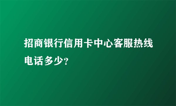 招商银行信用卡中心客服热线电话多少？