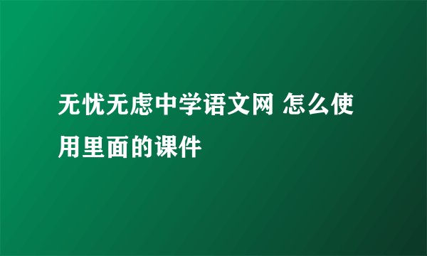 无忧无虑中学语文网 怎么使用里面的课件