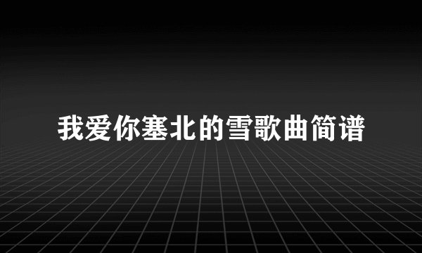 我爱你塞北的雪歌曲简谱