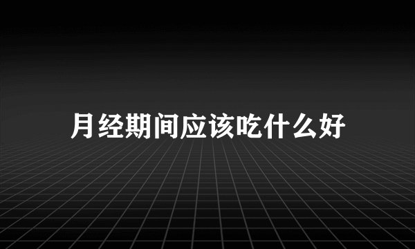月经期间应该吃什么好