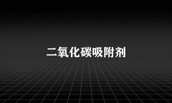 二氧化碳吸附剂