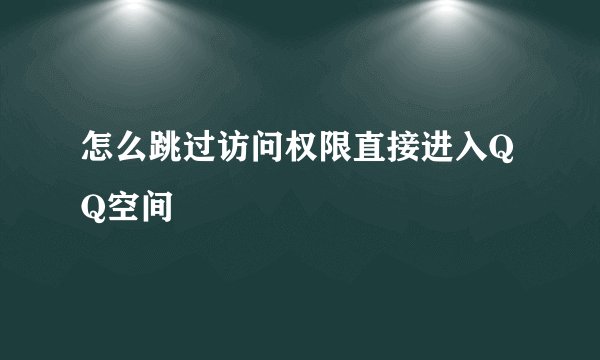 怎么跳过访问权限直接进入QQ空间