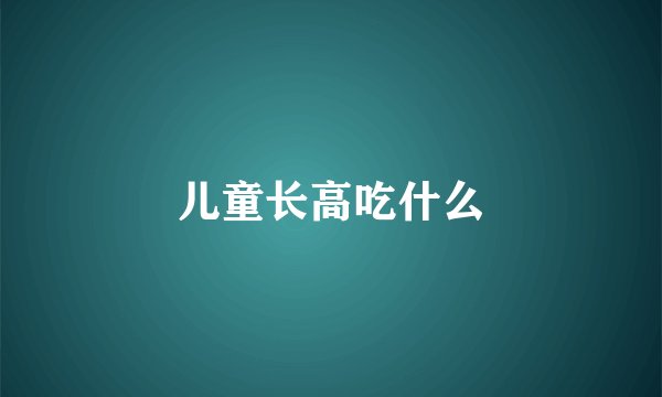 儿童长高吃什么