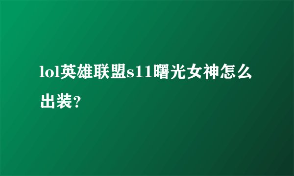 lol英雄联盟s11曙光女神怎么出装？