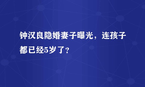 钟汉良隐婚妻子曝光，连孩子都已经5岁了？