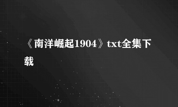 《南洋崛起1904》txt全集下载