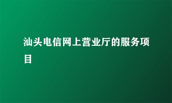 汕头电信网上营业厅的服务项目