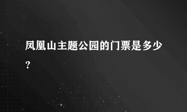 凤凰山主题公园的门票是多少？