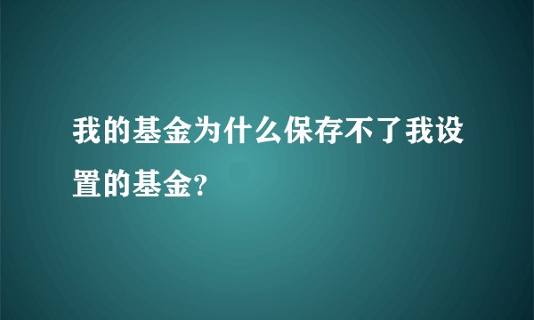 我的基金为什么保存不了我设置的基金？
