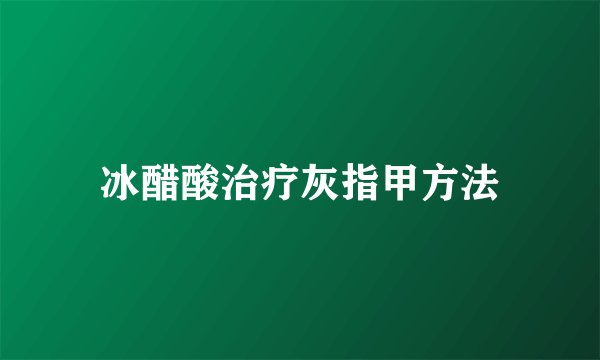 冰醋酸治疗灰指甲方法
