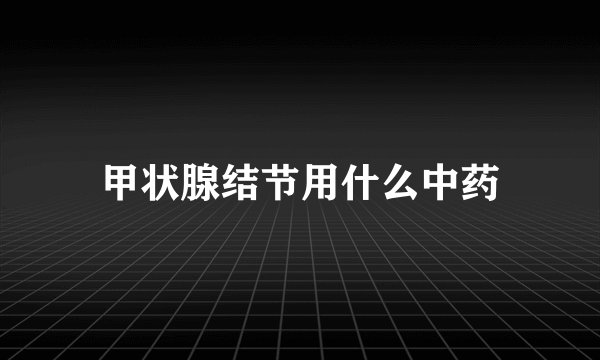 甲状腺结节用什么中药
