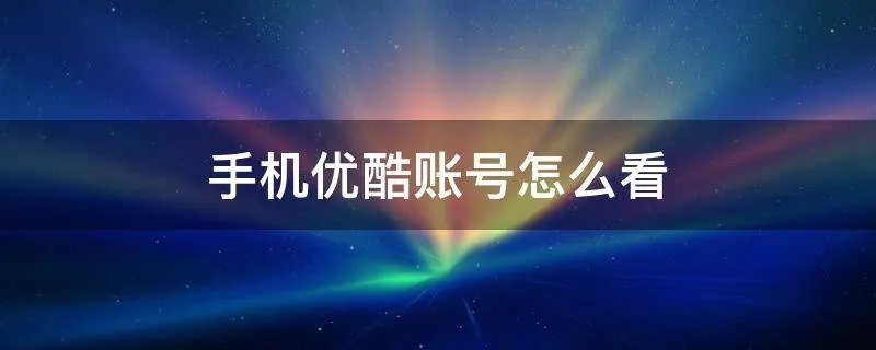 手机优酷账号怎么看