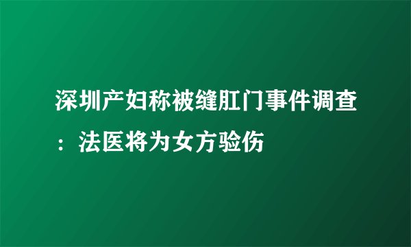 深圳产妇称被缝肛门事件调查：法医将为女方验伤