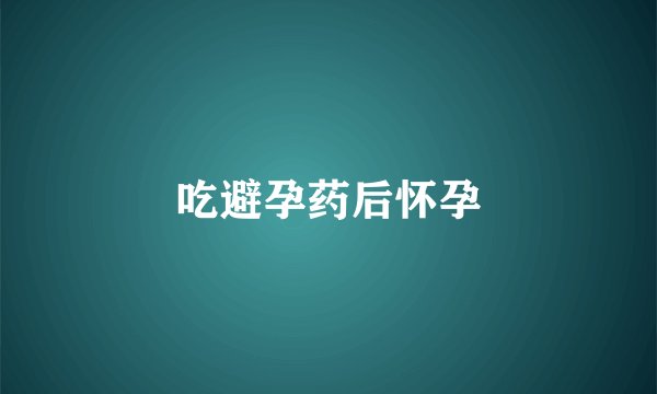 吃避孕药后怀孕