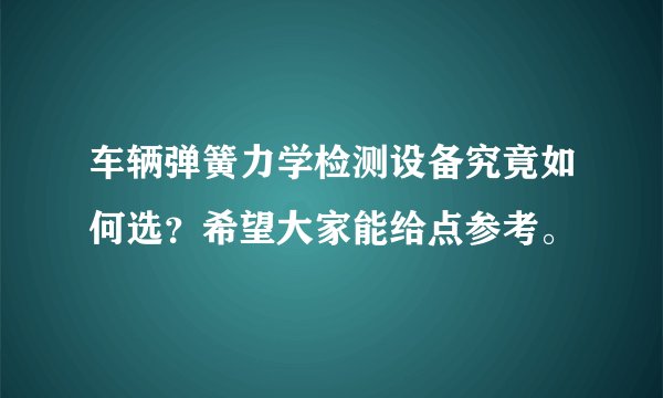 车辆弹簧力学检测设备究竟如何选？希望大家能给点参考。