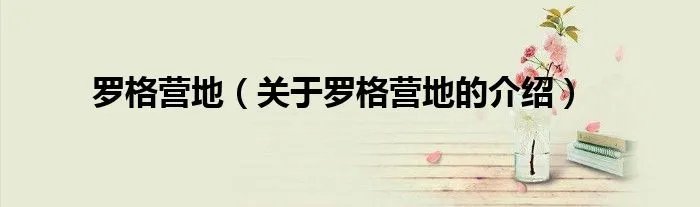 罗格营地(关于罗格营地的介绍)