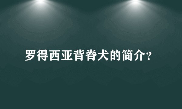 罗得西亚背脊犬的简介？
