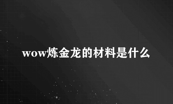 wow炼金龙的材料是什么