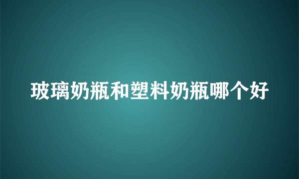 玻璃奶瓶和塑料奶瓶哪个好