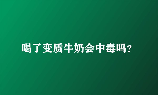 喝了变质牛奶会中毒吗？