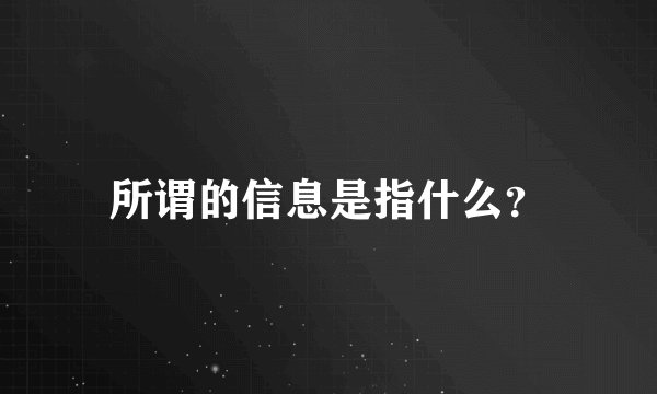 所谓的信息是指什么？