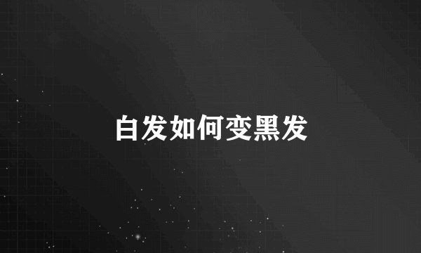 白发如何变黑发