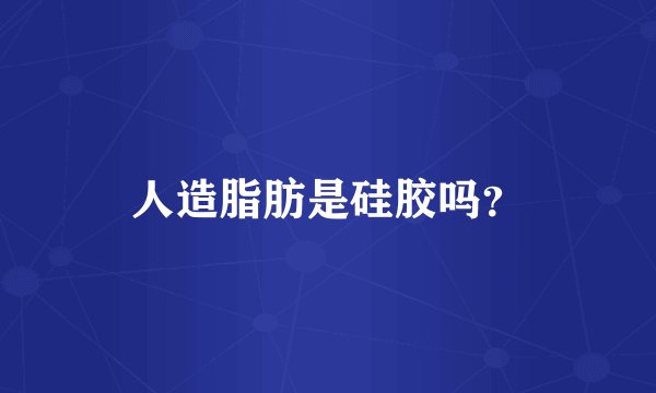 人造脂肪是硅胶吗？