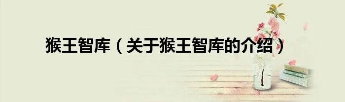 猴王智库（关于猴王智库的介绍）