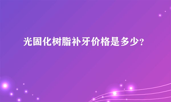 光固化树脂补牙价格是多少？