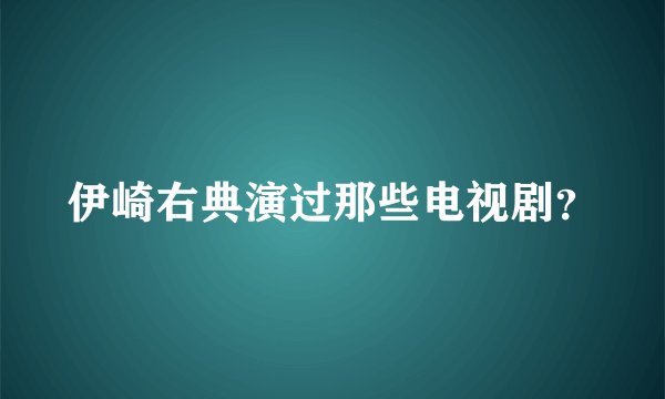 伊崎右典演过那些电视剧？