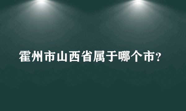 霍州市山西省属于哪个市？